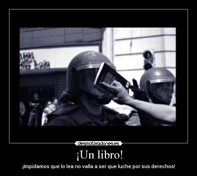 ¡Un libro! - ¡Impidamos que lo lea no valla a ser que luche por sus derechos!