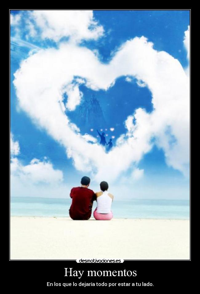Hay momentos - En los que lo dejaría todo por estar a tu lado.