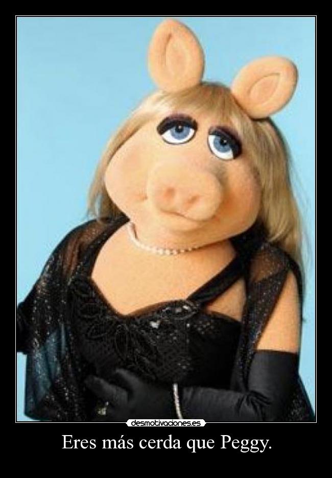 Eres más cerda que Peggy. - 