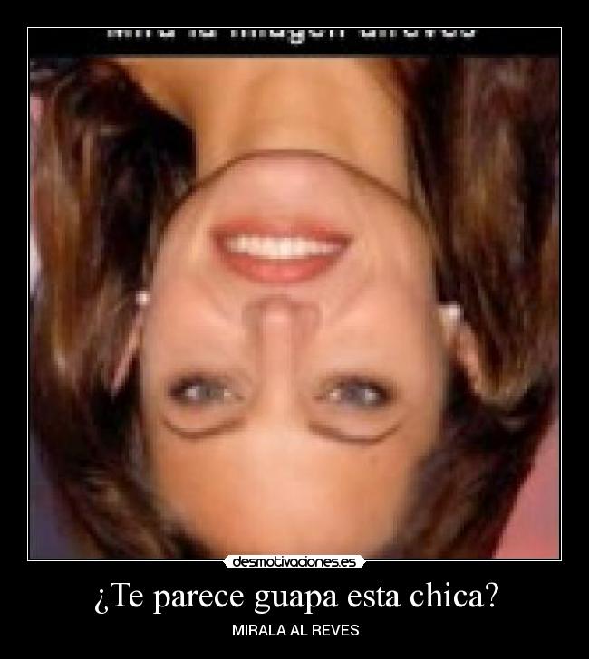 ¿Te parece guapa esta chica? - MIRALA AL REVES