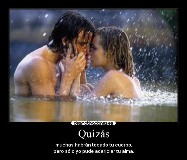 Quizás - muchas habrán tocado tu cuerpo,
pero sólo yo pude acariciar tu alma.