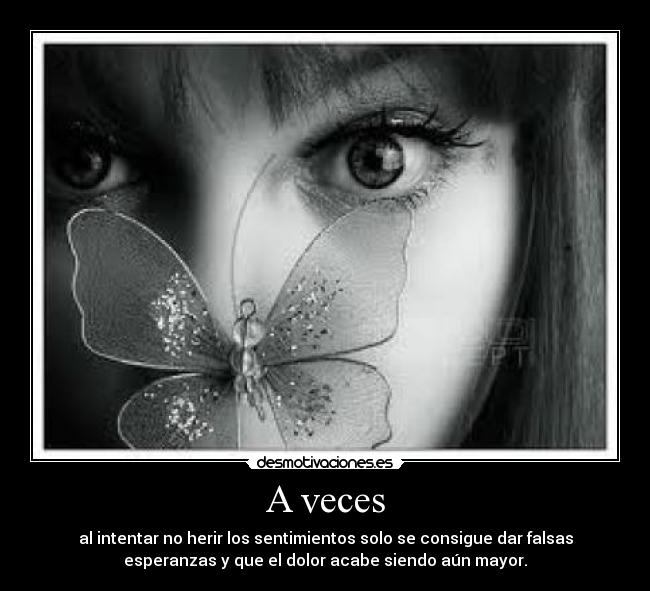 A veces - al intentar no herir los sentimientos solo se consigue dar falsas
esperanzas y que el dolor acabe siendo aún mayor.