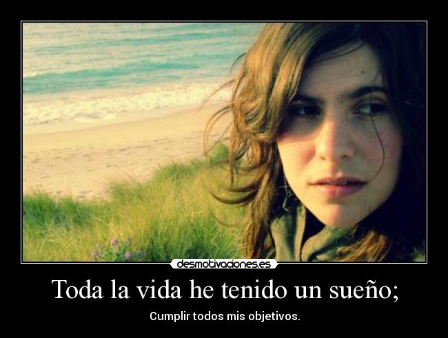 Toda la vida he tenido un sueño; -