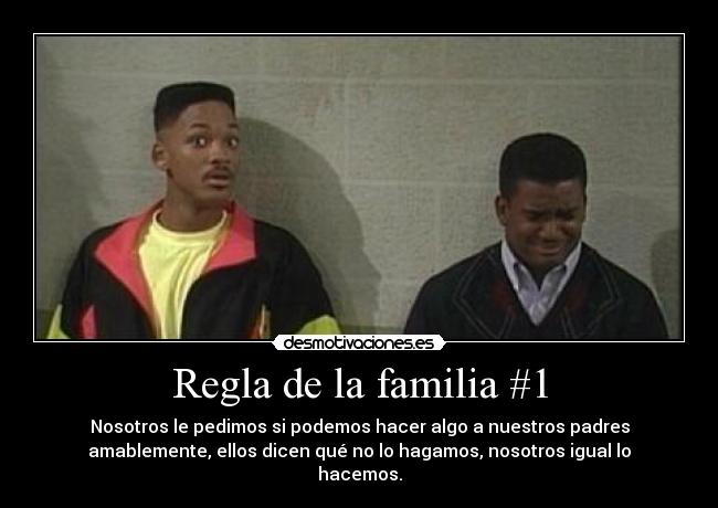 Regla de la familia #1 - Nosotros le pedimos si podemos hacer algo a nuestros padres
amablemente, ellos dicen qué no lo hagamos, nosotros igual lo
hacemos.