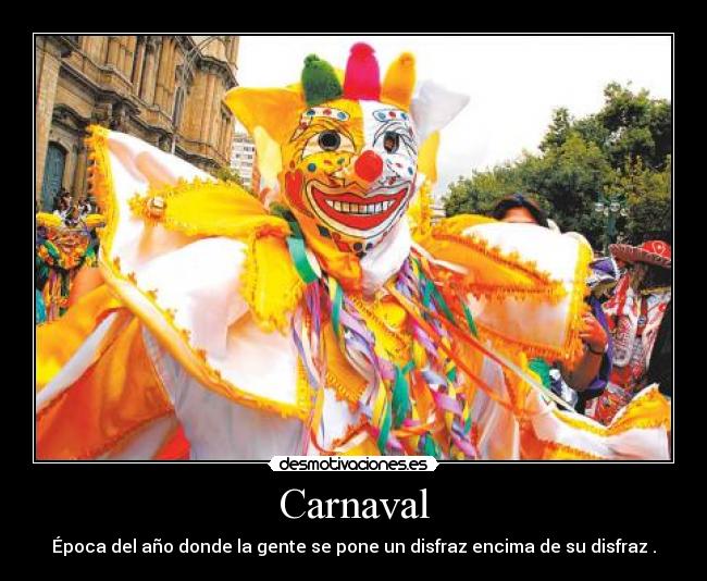 Carnaval - Época del año donde la gente se pone un disfraz encima de su disfraz .