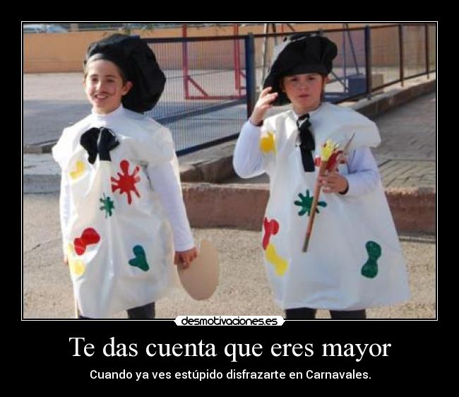 Te das cuenta que eres mayor - Cuando ya ves estúpido disfrazarte en Carnavales.