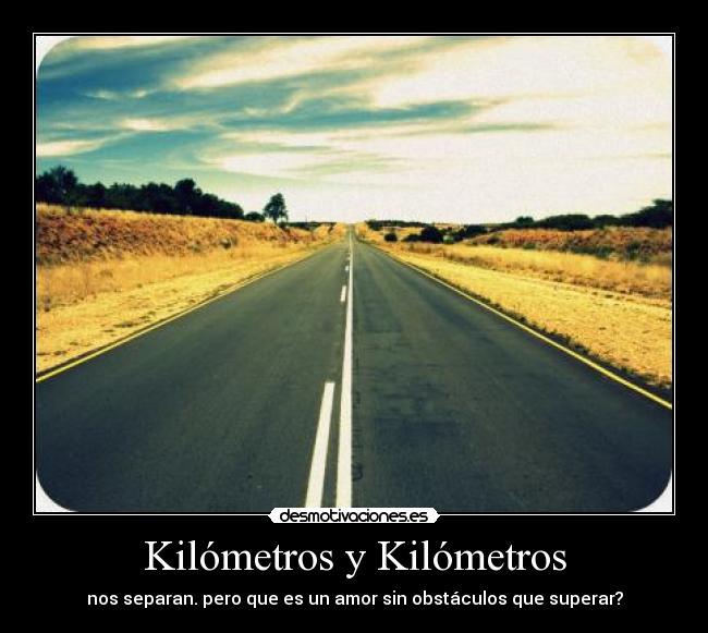 Kilómetros y Kilómetros - nos separan. pero que es un amor sin obstáculos que superar?