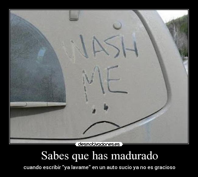 Sabes que has madurado - cuando escribir ya lavame en un auto sucio ya no es gracioso