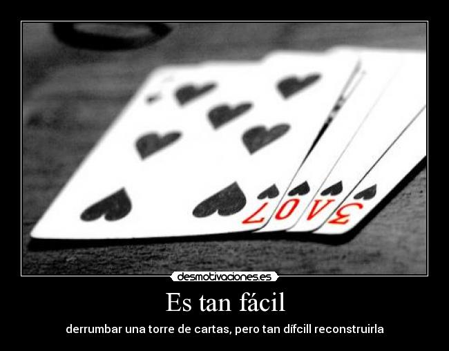 Es tan fácil - derrumbar una torre de cartas, pero tan dífcill reconstruirla