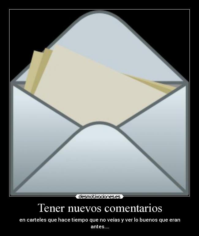 Tener nuevos comentarios - en carteles que hace tiempo que no veías y ver lo buenos que eran antes....