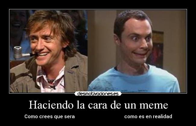 Haciendo la cara de un meme - Como crees que sera como es en realidad