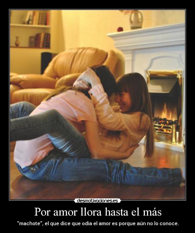 Por amor llora hasta el más - machote, el que dice que odia el amor es porque aún no lo conoce.