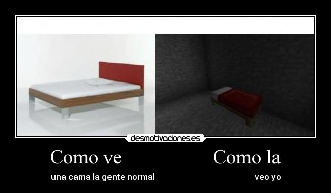 Como ve Como la - una cama la gente normal veo yo