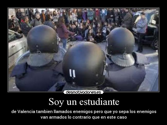 Soy un estudiante - de Valencia tambien llamados enemigos pero que yo sepa los enemigos
van armados lo contrario que en este caso