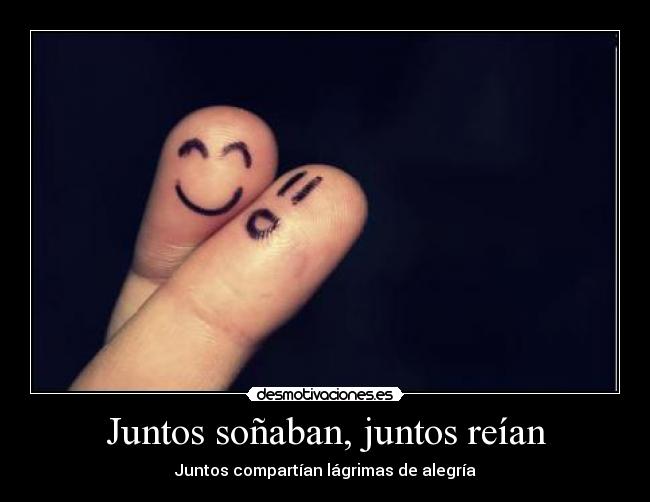 Juntos soñaban, juntos reían - Juntos compartían lágrimas de alegría