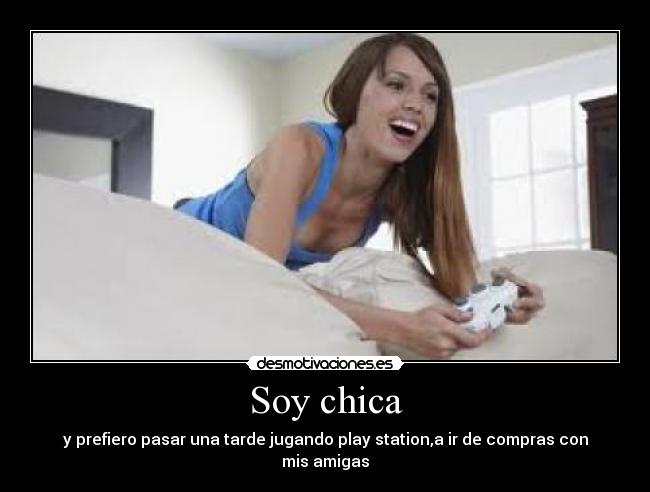 Soy chica - y prefiero pasar una tarde jugando play station,a ir de compras con mis amigas