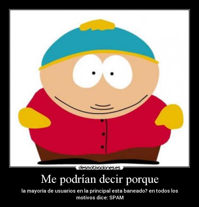 Me podrían decir porque - la mayoría de usuarios en la principal esta baneado? en todos los
motivos dice: SPAM