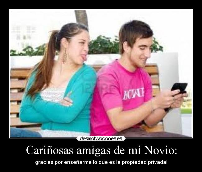 Cariñosas amigas de mi Novio: - gracias por enseñarme lo que es la propiedad privada!