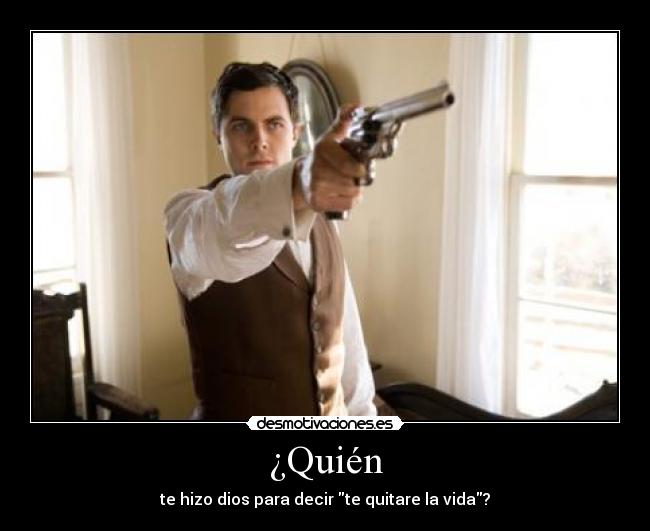 ¿Quién - te hizo dios para decir te quitare la vida?