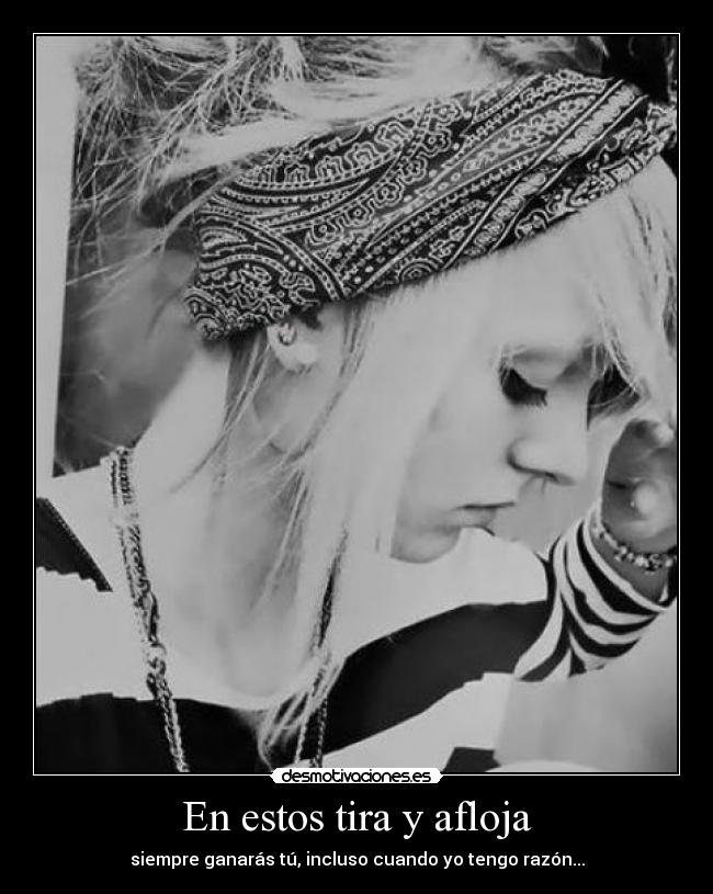 En estos tira y afloja - siempre ganarás tú, incluso cuando yo tengo razón...