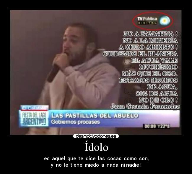 Ídolo - es  aquel  que  te  dice  las  cosas  como  son,
y  no  le  tiene  miedo  a  nada  ni nadie !