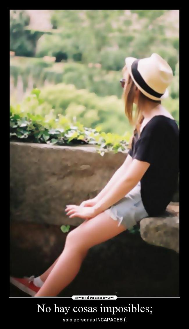 No hay cosas imposibles; - solo personas INCAPACES (: