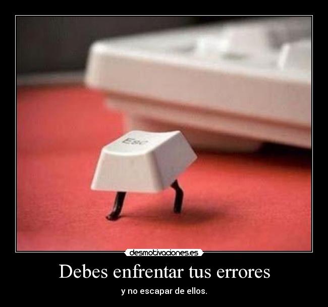 Debes enfrentar tus errores - y no escapar de ellos.