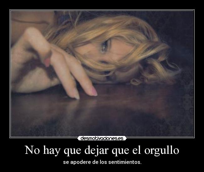 No hay que dejar que el orgullo - se apodere de los sentimientos.