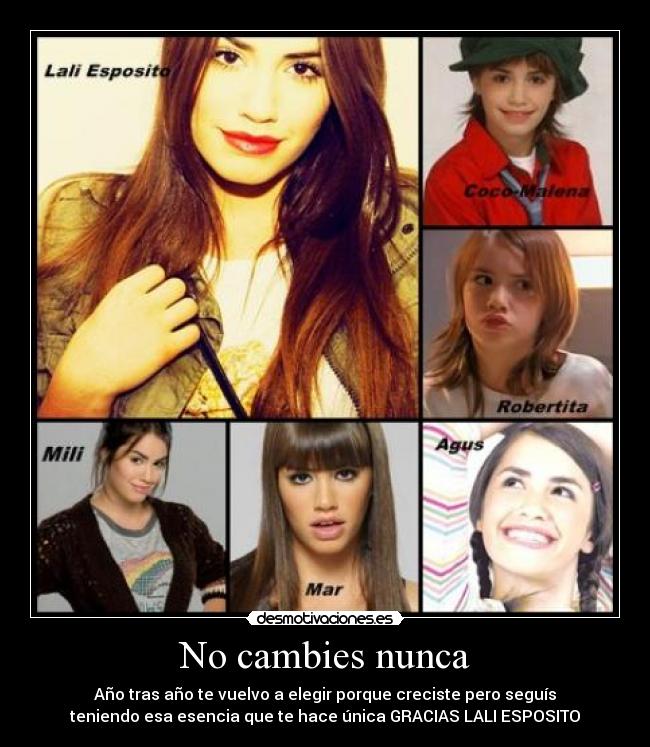 No cambies nunca - Año tras año te vuelvo a elegir porque creciste pero seguís
teniendo esa esencia que te hace única GRACIAS LALI ESPOSITO