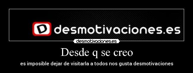 Desde q se creo - es imposible dejar de visitarla a todos nos gusta desmotivaciones