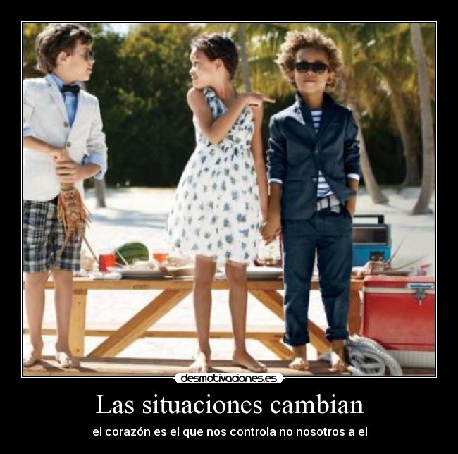 Las situaciones cambian - el corazón es el que nos controla no nosotros a el