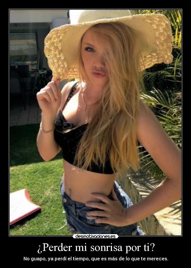 ¿Perder mi sonrisa por ti? - No guapo, ya perdí el tiempo, que es más de lo que te mereces.