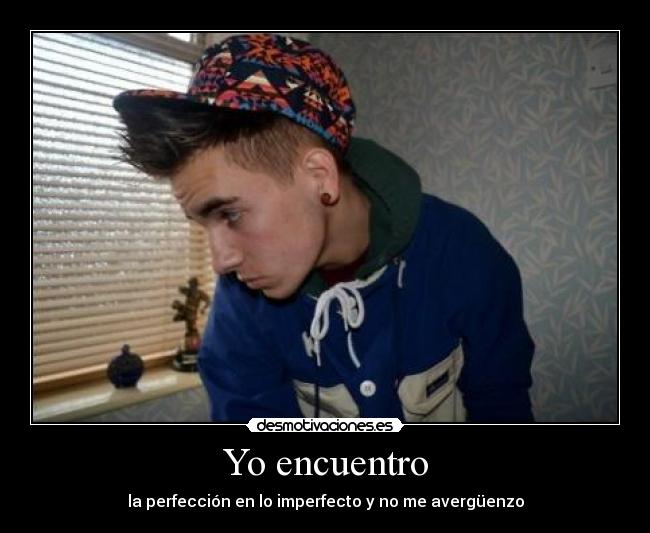 Yo encuentro - la perfección en lo imperfecto y no me avergüenzo