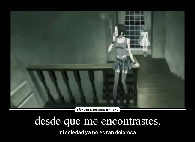 desde que me encontrastes, - mi soledad ya no es tan dolorosa.