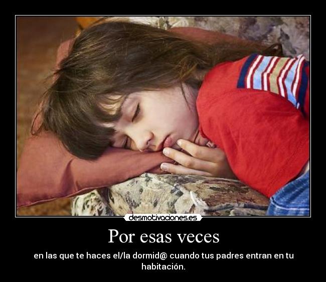 Por esas veces - en las que te haces el/la dormid@ cuando tus padres entran en tu habitación.