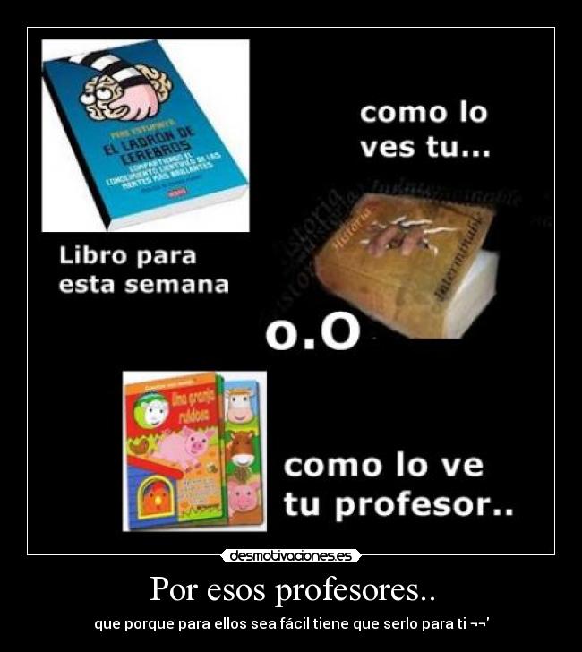 Por esos profesores.. - que porque para ellos sea fácil tiene que serlo para ti ¬¬
