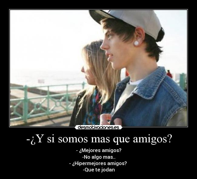 -¿Y si somos mas que amigos? -