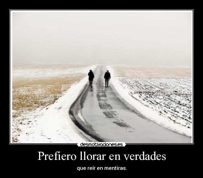 Prefiero llorar en verdades -