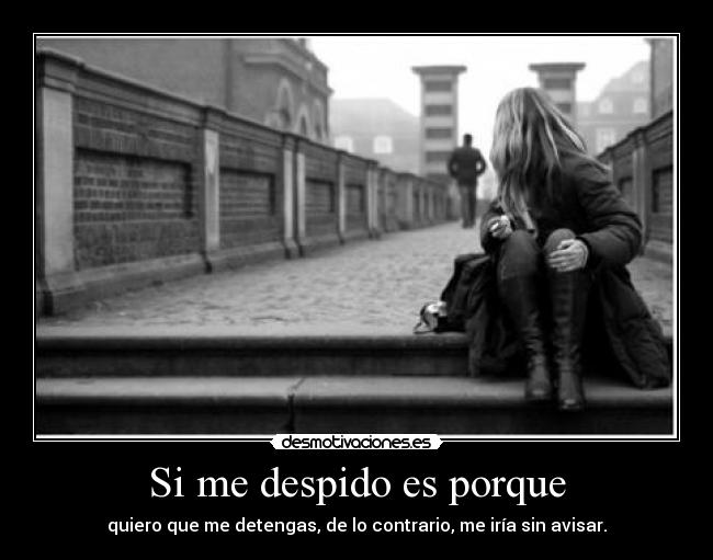 Si me despido es porque - quiero que me detengas, de lo contrario, me iría sin avisar.
