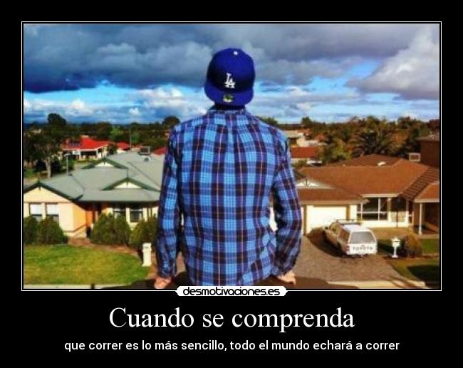 Cuando se comprenda - que correr es lo más sencillo, todo el mundo echará a correr