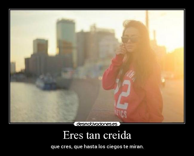 Eres tan creida -