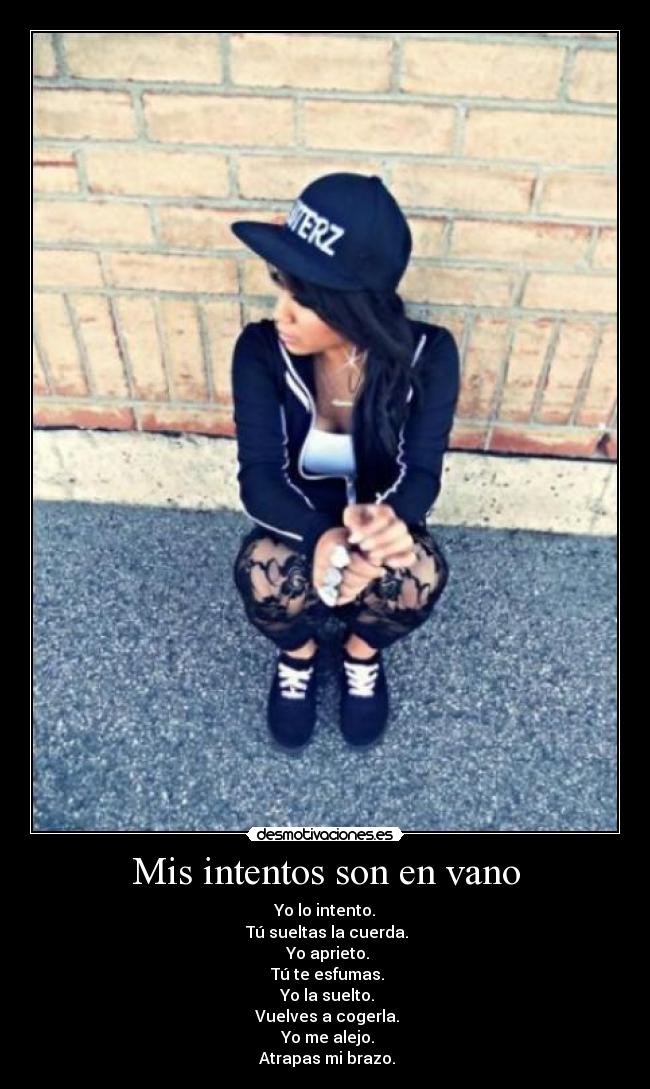 Mis intentos son en vano - Yo lo intento.
Tú sueltas la cuerda.
Yo aprieto.
Tú te esfumas.
Yo la suelto.
Vuelves a cogerla.
Yo me alejo.
Atrapas mi brazo.