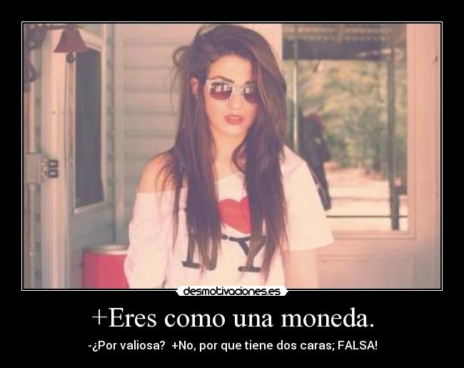 +Eres como una moneda. -