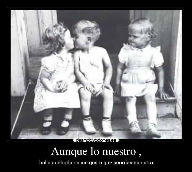 Aunque lo nuestro , - halla acabado no me gusta que sonrrias con otra