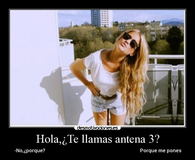 Hola,¿Te llamas antena 3? -