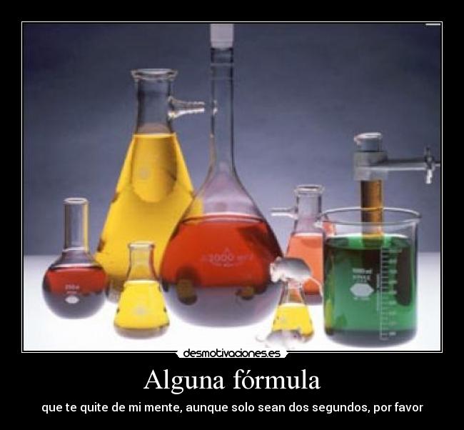 Alguna fórmula - que te quite de mi mente, aunque solo sean dos segundos, por favor