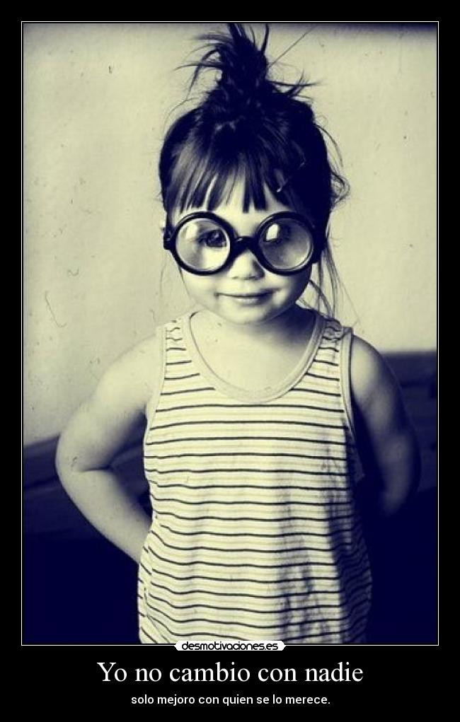 Yo no cambio con nadie - solo mejoro con quien se lo merece.