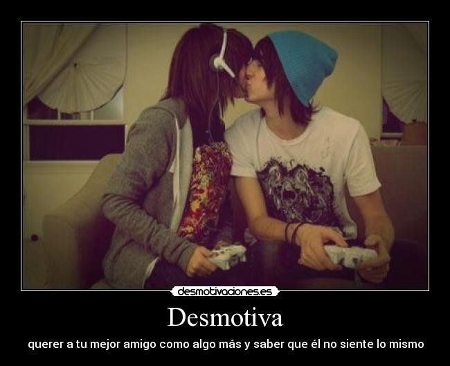 Desmotiva - querer a tu mejor amigo como algo más y saber que él no siente lo mismo