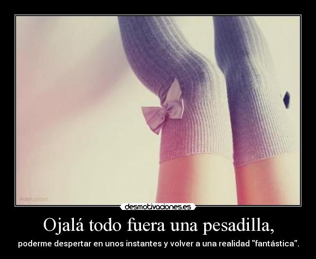 carteles ojala todo fuera una pesadilla poderme despertar unos instantes volver una realidad desmotivaciones