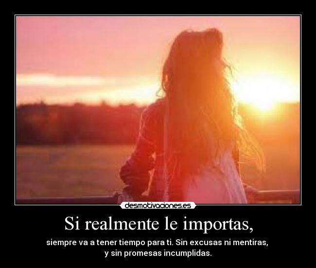 Si realmente le importas, - siempre va a tener tiempo para ti. Sin excusas ni mentiras, 
y sin promesas incumplidas.